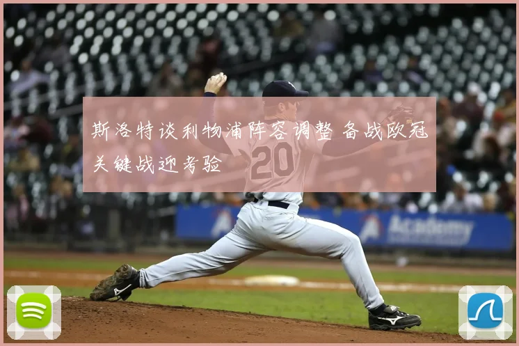 斯洛特谈利物浦阵容调整 备战欧冠关键战迎考验