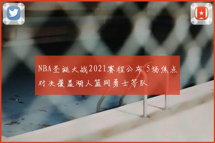 NBA圣诞大战2021赛程公布 5场焦点对决覆盖湖人篮网勇士等队