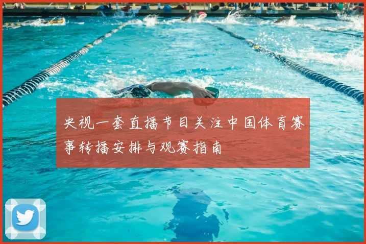 央视一套直播节目关注中国体育赛事转播安排与观赛指南